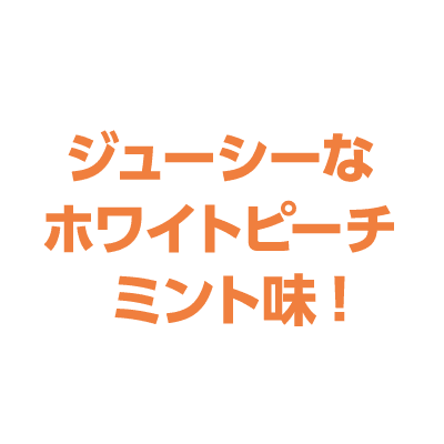 ジューシーな
ホワイトピーチミント味!