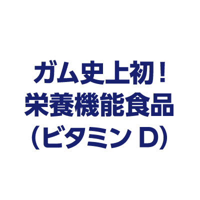 ガム史上初！
栄養機能食品（ビタミンD）