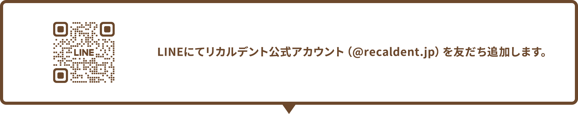 LINEにてリカルデント公式アカウント（@recaldent.jp）を友だち追加します。