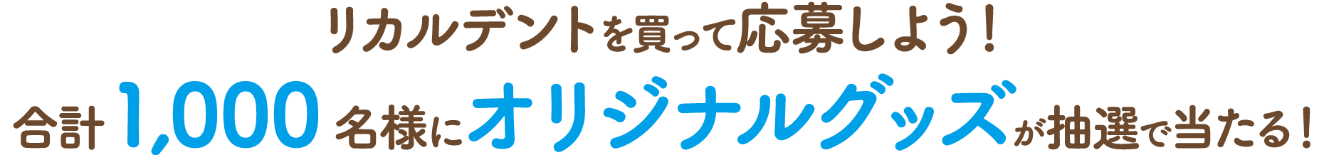 リカルデントを買って応募しよう！合計1,000名様にオリジナルグッズが抽選で当たる！