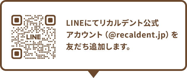 LINEにてリカルデント公式アカウント（@recaldent.jp）を友だち追加します。