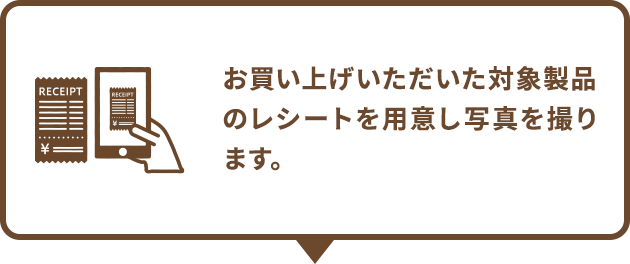 お買い上げいただいた対象製品のレシートを用意し写真を撮ります。