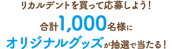 リカルデントを買って応募しよう！合計1,000名様にオリジナルグッズが抽選で当たる！