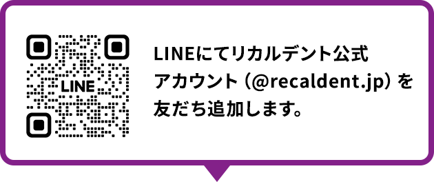 LINEにてリカルデント公式アカウント（@recaldent.jp）を友だち追加します。