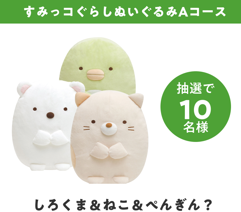 すみっコぐらしぬいぐるみAコース（しろくま＆ねこ＆ぺんぎん？）抽選で10名様