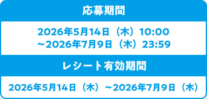 応募期間：2026年5月14日（木）10:00〜2026年7月9日（木）23:59　レシート有効期間：2026年5月14日（木）〜2026年7月9日（木）